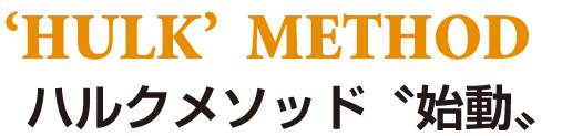 [‘HULK’  METHOD]ハルクメソッド〝始動〟